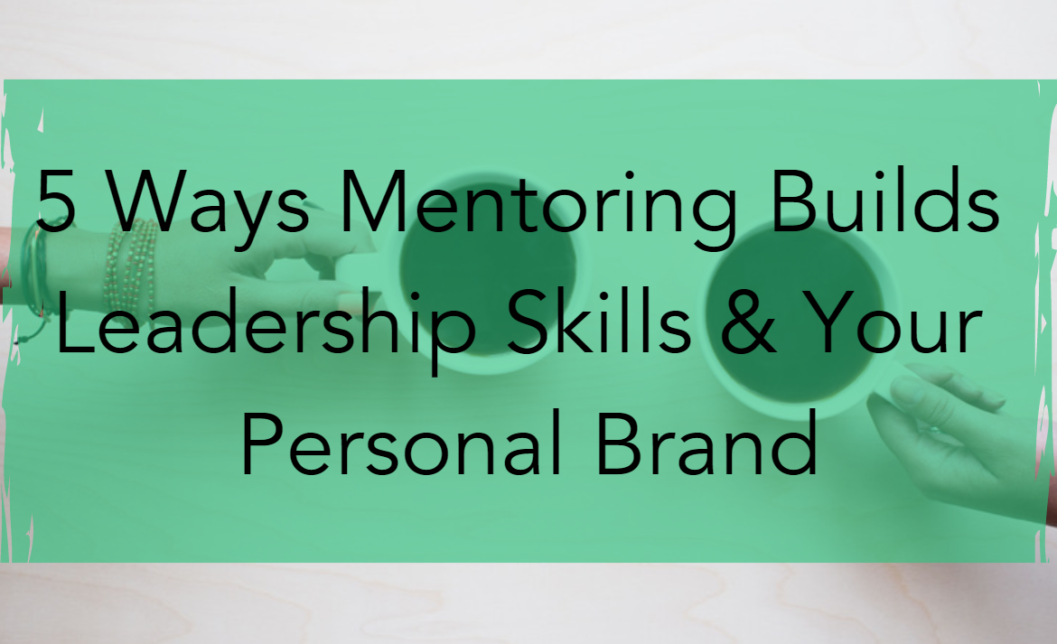 5 Ways Mentoring Builds Leadership Skills & Your Personal Brand