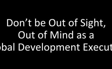 Don't Be Out of Sight, Out of Mind as a Global Development Executive
