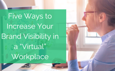 Five Ways to Increase Your Brand Visibility in a “Virtual” Workplace