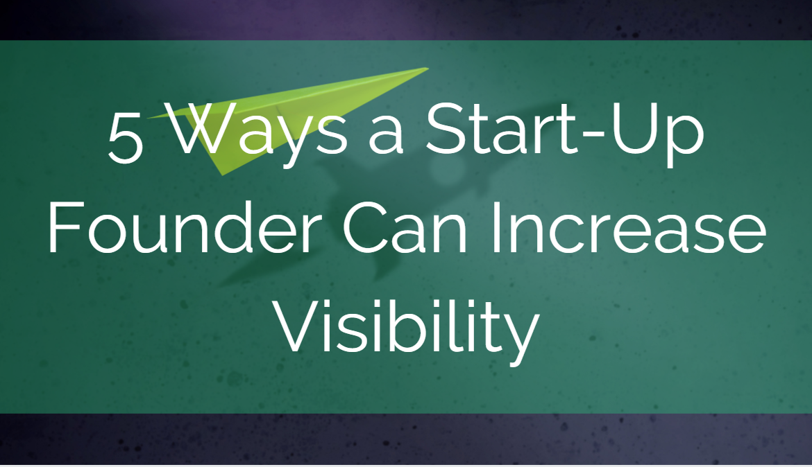 5 Ways a Start-Up Founder Can Increase Visibility