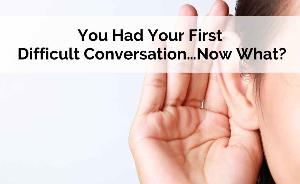 You Had Your First Difficult Conversation…Now What?